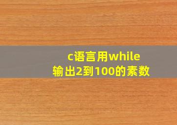 c语言用while输出2到100的素数