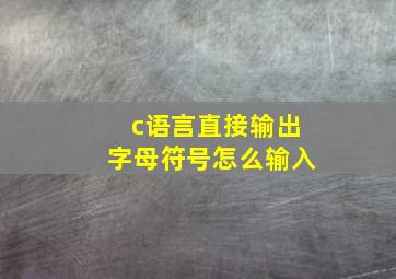 c语言直接输出字母符号怎么输入