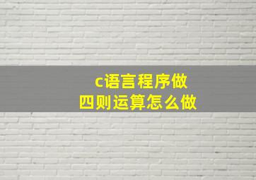 c语言程序做四则运算怎么做