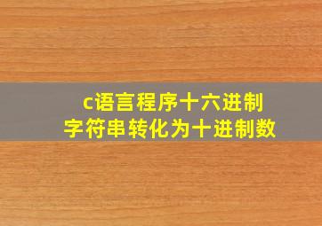 c语言程序十六进制字符串转化为十进制数