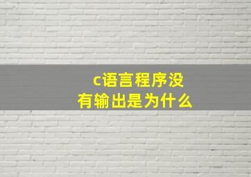 c语言程序没有输出是为什么