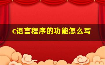 c语言程序的功能怎么写