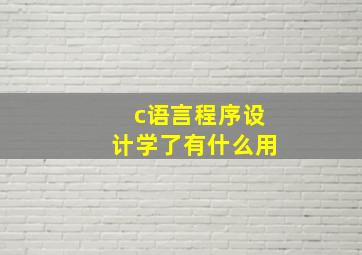 c语言程序设计学了有什么用