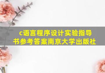 c语言程序设计实验指导书参考答案南京大学出版社