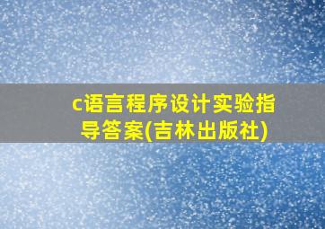 c语言程序设计实验指导答案(吉林出版社)