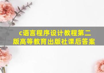 c语言程序设计教程第二版高等教育出版社课后答案