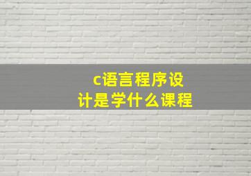 c语言程序设计是学什么课程