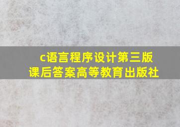 c语言程序设计第三版课后答案高等教育出版社