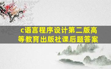 c语言程序设计第二版高等教育出版社课后题答案