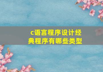 c语言程序设计经典程序有哪些类型