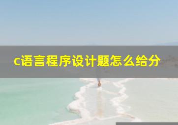 c语言程序设计题怎么给分