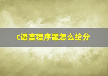 c语言程序题怎么给分