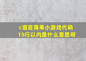 c语言简单小游戏代码15行以内是什么意思呀