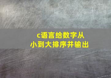 c语言给数字从小到大排序并输出