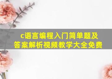 c语言编程入门简单题及答案解析视频教学大全免费