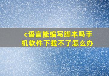 c语言能编写脚本吗手机软件下载不了怎么办