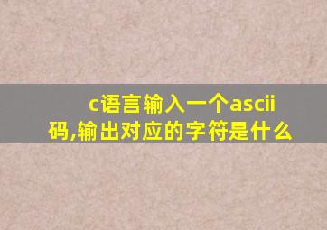 c语言输入一个ascii码,输出对应的字符是什么