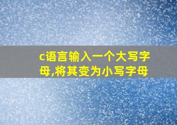 c语言输入一个大写字母,将其变为小写字母