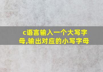 c语言输入一个大写字母,输出对应的小写字母