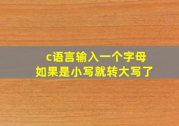 c语言输入一个字母如果是小写就转大写了