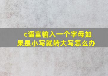 c语言输入一个字母如果是小写就转大写怎么办