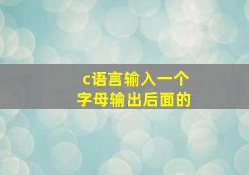 c语言输入一个字母输出后面的