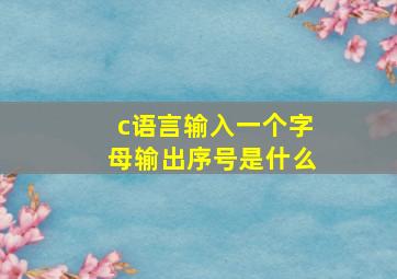 c语言输入一个字母输出序号是什么