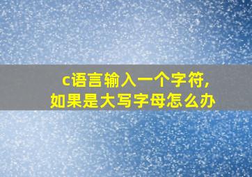 c语言输入一个字符,如果是大写字母怎么办