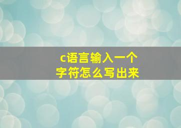 c语言输入一个字符怎么写出来