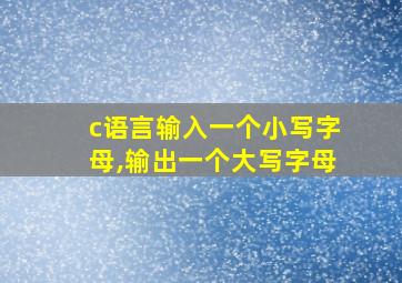 c语言输入一个小写字母,输出一个大写字母