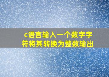 c语言输入一个数字字符将其转换为整数输出