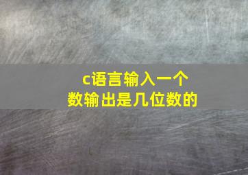 c语言输入一个数输出是几位数的