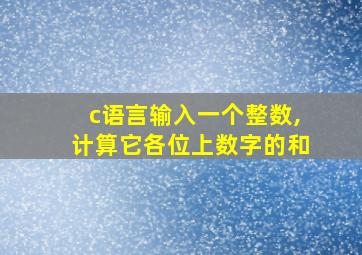 c语言输入一个整数,计算它各位上数字的和