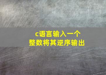 c语言输入一个整数将其逆序输出