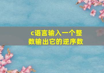 c语言输入一个整数输出它的逆序数