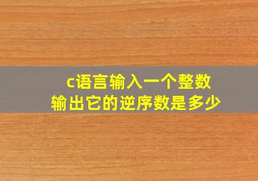 c语言输入一个整数输出它的逆序数是多少