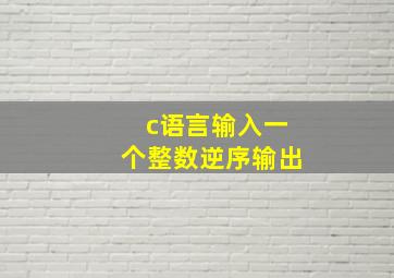 c语言输入一个整数逆序输出