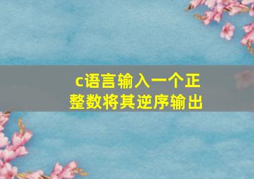 c语言输入一个正整数将其逆序输出