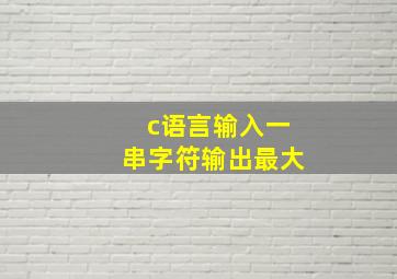 c语言输入一串字符输出最大