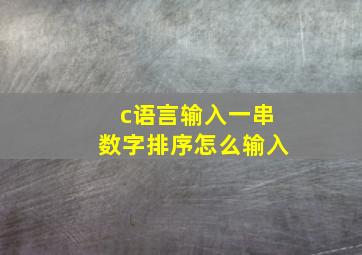 c语言输入一串数字排序怎么输入