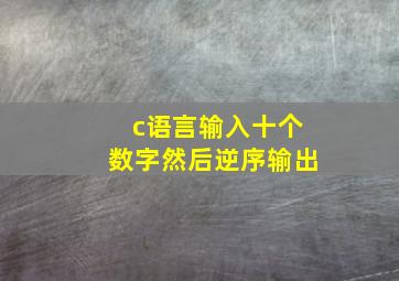 c语言输入十个数字然后逆序输出