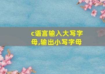 c语言输入大写字母,输出小写字母