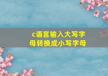 c语言输入大写字母转换成小写字母