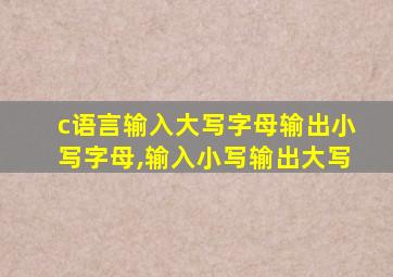 c语言输入大写字母输出小写字母,输入小写输出大写