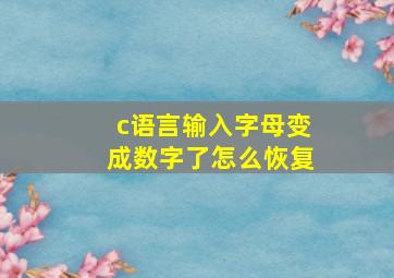 c语言输入字母变成数字了怎么恢复