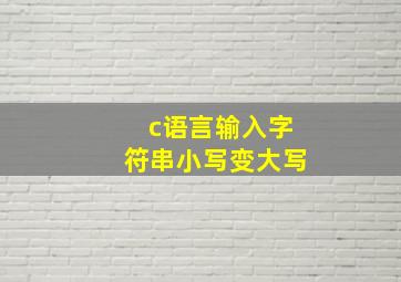 c语言输入字符串小写变大写