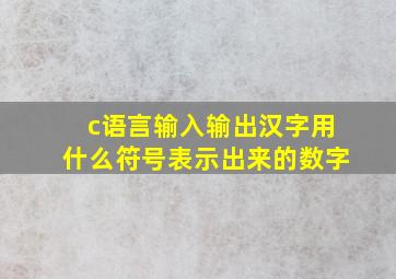 c语言输入输出汉字用什么符号表示出来的数字