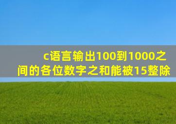 c语言输出100到1000之间的各位数字之和能被15整除