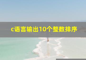 c语言输出10个整数排序