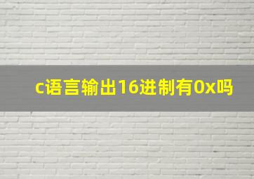 c语言输出16进制有0x吗